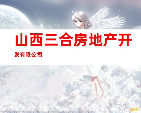 山西三合房地产开发有限公司